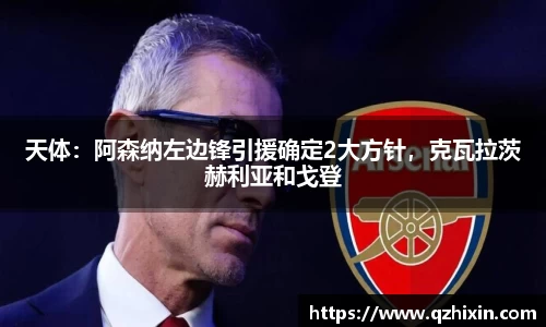 天体：阿森纳左边锋引援确定2大方针，克瓦拉茨赫利亚和戈登