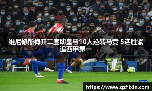 维尼修斯梅开二度助皇马10人逆转马竞 5连胜紧追西甲第一