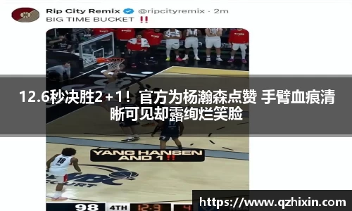 12.6秒决胜2+1！官方为杨瀚森点赞 手臂血痕清晰可见却露绚烂笑脸